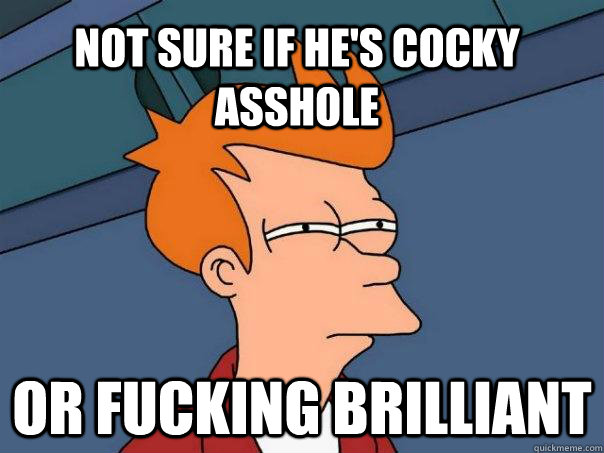 Not sure if he's cocky asshole Or fucking brilliant - Not sure if he's cocky asshole Or fucking brilliant  Futurama Fry