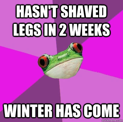 hasn't shaved legs in 2 weeks winter has come - hasn't shaved legs in 2 weeks winter has come  Foul Bachelorette Frog