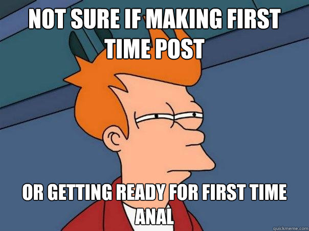 Not sure if making first time post Or getting ready for first time anal  Futurama Fry