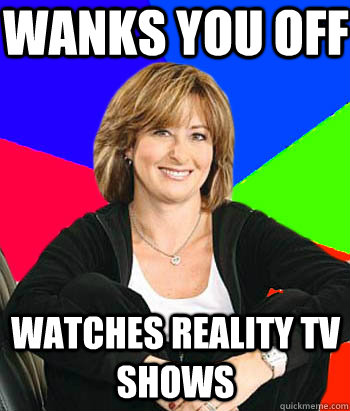 wanks you off WATCHES REALITY TV SHOWS  Sheltering Suburban Mom