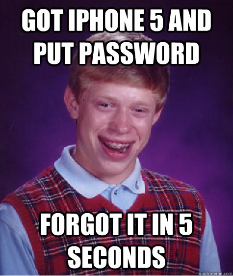 got Iphone 5 and put password forgot it in 5 seconds  Bad Luck Brian