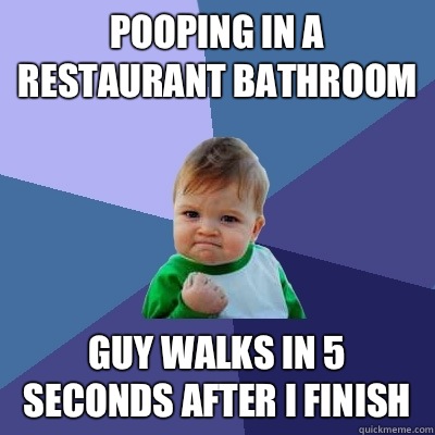 Pooping in a restaurant bathroom Guy walks in 5 seconds after I finish  Success Kid