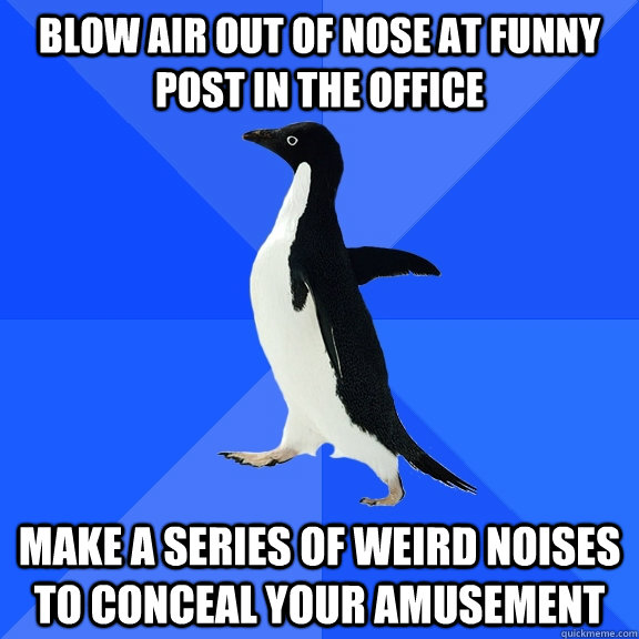 blow air out of nose at funny post in the office make a series of weird noises to conceal your amusement - blow air out of nose at funny post in the office make a series of weird noises to conceal your amusement  Socially Awkward Penguin