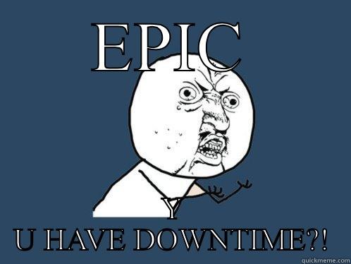 EPIC DOWNTIME - EPIC Y U HAVE DOWNTIME?! Y U No