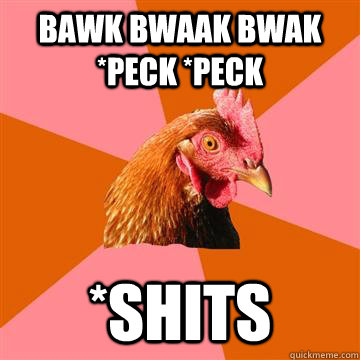 Bawk bwaak bwak *peck *peck *shits - Bawk bwaak bwak *peck *peck *shits  Anti-Joke Chicken