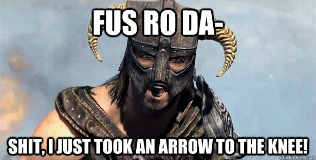 Fus Ro Da- Shit, I just took an arrow to the Knee!  Took an Arrow to the Knee