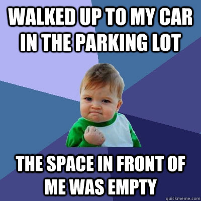 Walked up to my car in the parking lot The space in front of me was empty  Success Kid