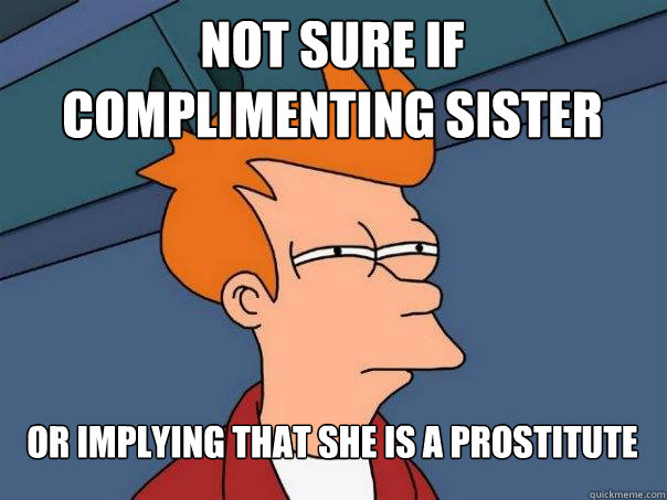 Not sure if complimenting sister or implying that she is a prostitute  Futurama Fry