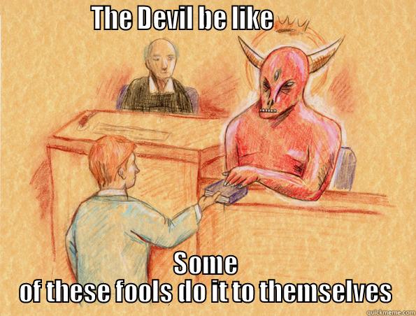                THE DEVIL BE LIKE                          SOME OF THESE FOOLS DO IT TO THEMSELVES Misc