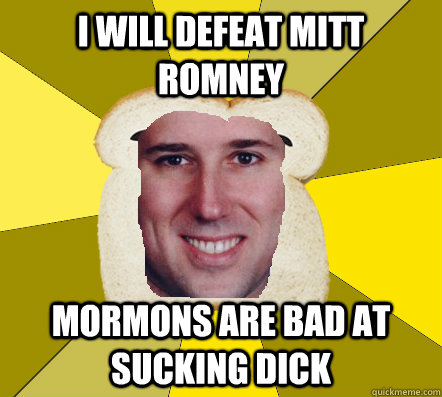 I will defeat mitt romney Mormons are bad at sucking dick - I will defeat mitt romney Mormons are bad at sucking dick  Breadfriend Santorum