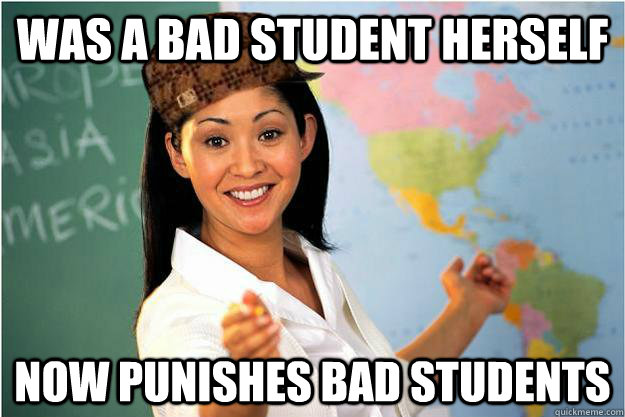 was a bad student herself now punishes bad students  Scumbag Teacher