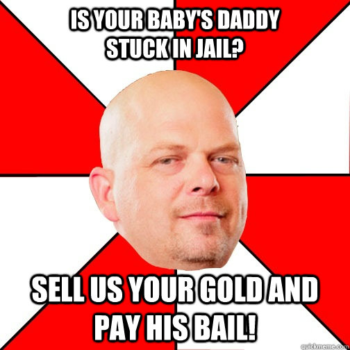 Is your baby's daddy                      stuck in jail? Sell us your gold and pay his bail!  Pawn Star