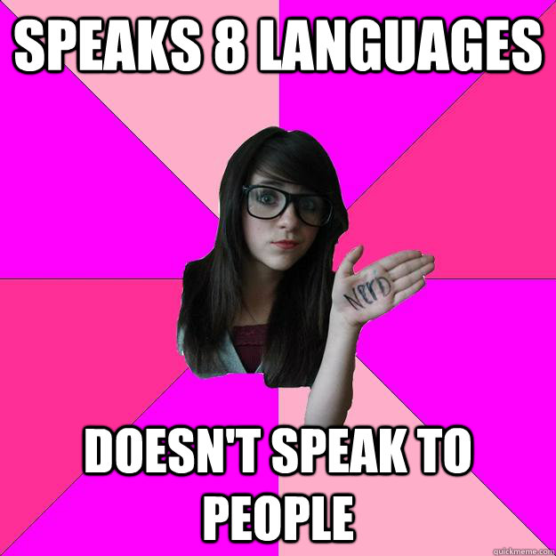 speaks 8 languages doesn't speak to people  Idiot Nerd Girl