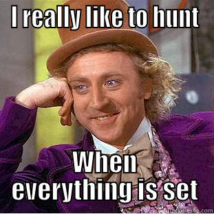 I REALLY LIKE TO HUNT WHEN EVERYTHING IS SET Condescending Wonka