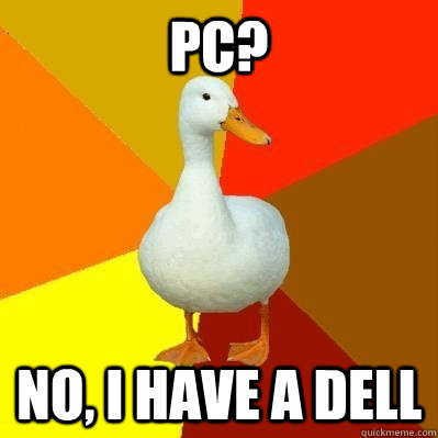 PC? No, I have a Dell - PC? No, I have a Dell  Tech Impaired Duck