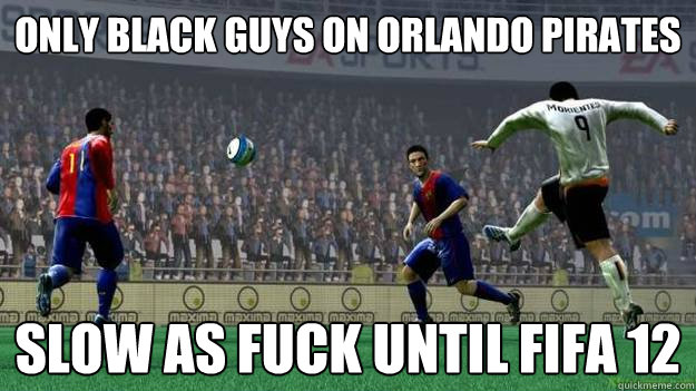 Only black guys on orlando pirates Slow as fuck until fifa 12  Raging FIFA Problems