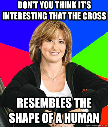 Don't you think it's interesting that the cross resembles the shape of a human  Sheltering Suburban Mom