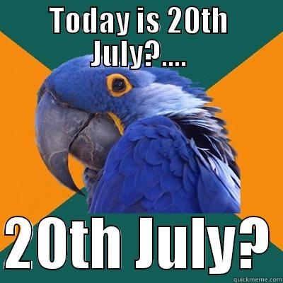 TODAY IS 20TH JULY?....  20TH JULY? Paranoid Parrot