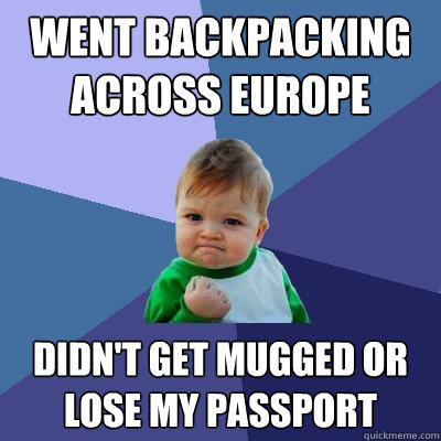 Went backpacking across Europe Didn't get mugged or lose my passport  Success Kid