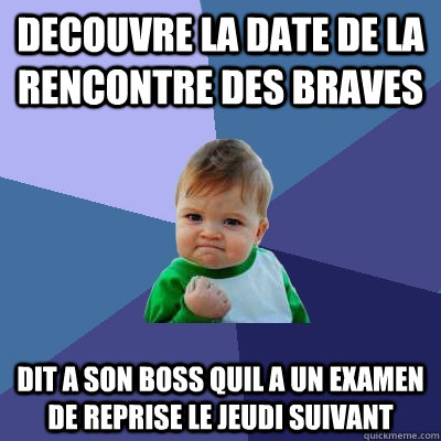 Decouvre la date de la rencontre des braves dit a son boss quil a un examen de reprise le jeudi suivant  Success Kid