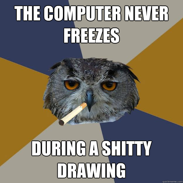 the computer never freezes during a shitty drawing - the computer never freezes during a shitty drawing  Art Student Owl