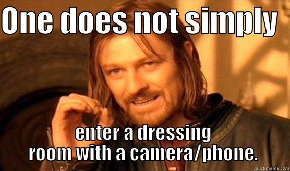 ONE DOES NOT SIMPLY   ENTER A DRESSING ROOM WITH A CAMERA/PHONE. One Does Not Simply