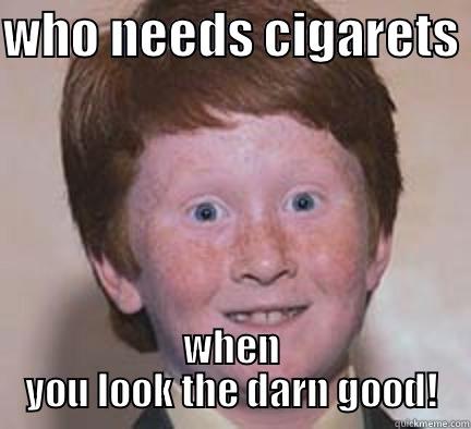 WHO NEEDS CIGARETS  WHEN YOU LOOK THE DARN GOOD! Over Confident Ginger