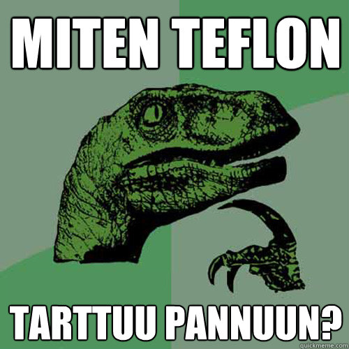 miten teflon tarttuu pannuun? - miten teflon tarttuu pannuun?  Philosoraptor