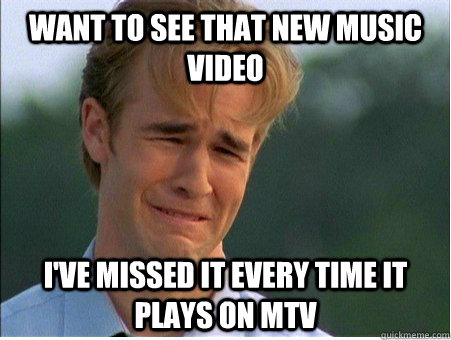 Want to see that new music video I've missed it every time it plays on MTV - Want to see that new music video I've missed it every time it plays on MTV  1990s Problems