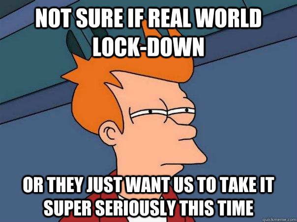 Not sure if real world lock-down  Or they just want us to take it super seriously this time - Not sure if real world lock-down  Or they just want us to take it super seriously this time  Futurama Fry