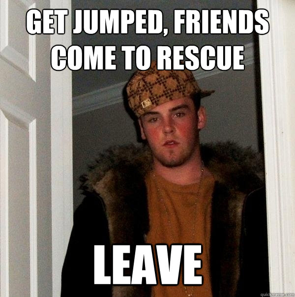 get jumped, friends come to rescue leave - get jumped, friends come to rescue leave  Scumbag Steve