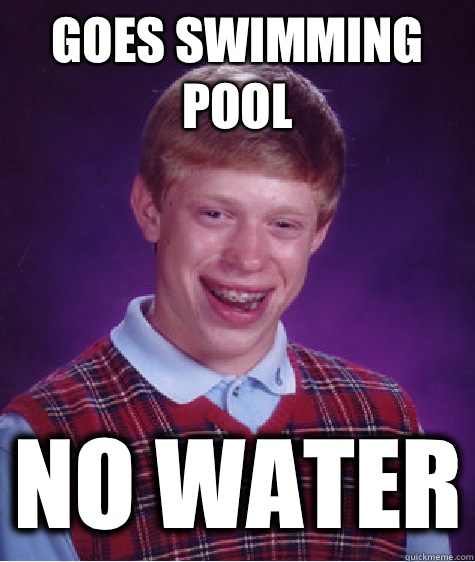 Goes swimming pool No water - Goes swimming pool No water  Bad Luck Brian