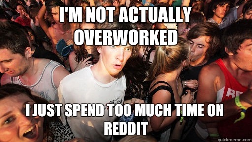 I'm not actually overworked I just spend too much time on reddit  Sudden Clarity Clarence