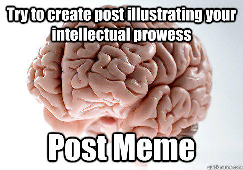 Try to create post illustrating your intellectual prowess Post Meme   Scumbag Brain