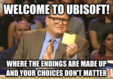 Welcome to Ubisoft! Where the endings are made up and your choices don't matter  Whose Line