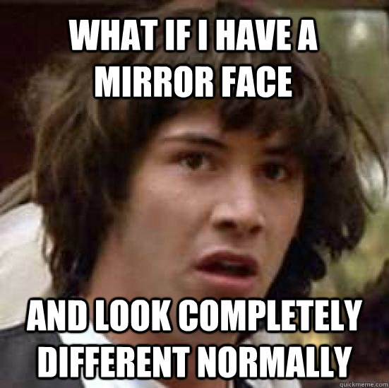 What if I have a mirror face and look completely different normally   conspiracy keanu