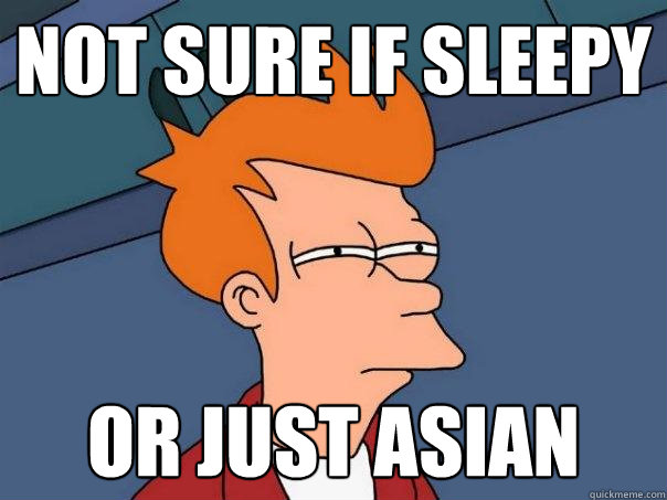 not sure if sleepy or just Asian  Futurama Fry