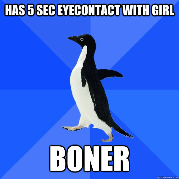 Has 5 sec eyecontact with girl Boner  Socially Awkward Penguin