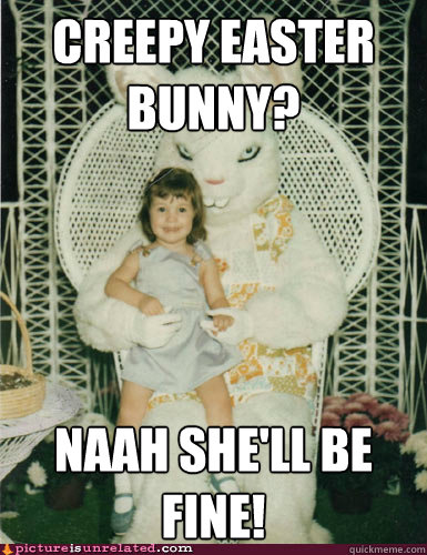 Creepy Easter Bunny? Naah she'll be fine! - Creepy Easter Bunny? Naah she'll be fine!  Misc