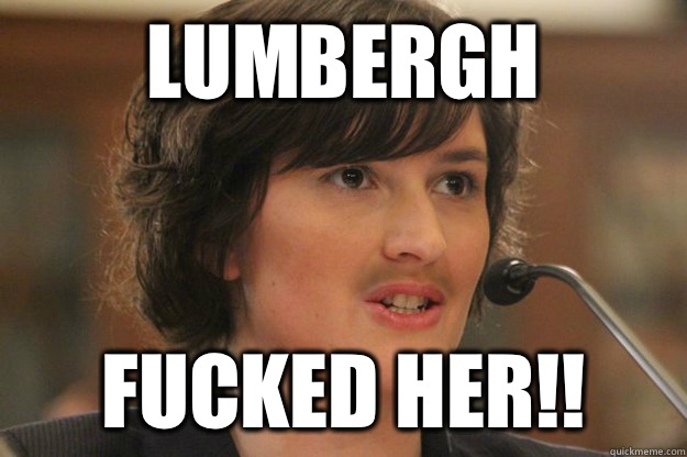 Lumbergh FUCKED HER!!  Slut Sandra Fluke