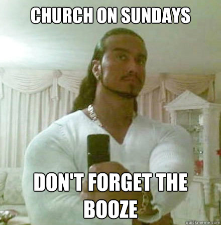 Church on sundays Don't forget the booze  Guido Jesus