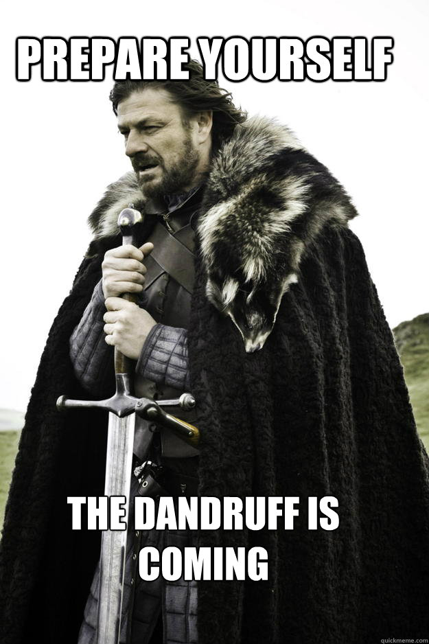 PREPARE YOURSELF THE DANDRUFF IS COMING - PREPARE YOURSELF THE DANDRUFF IS COMING  WinterisComing