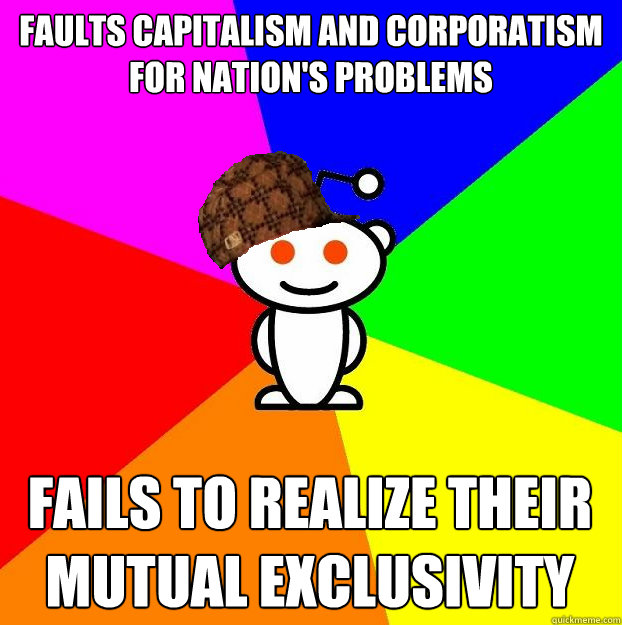 Faults capitalism and corporatism for nation's problems fails to realize their mutual exclusivity  Scumbag Redditor