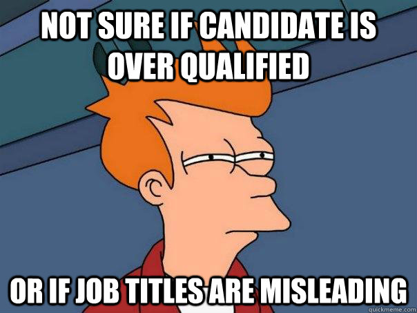 not sure if candidate is over qualified or if job titles are misleading - not sure if candidate is over qualified or if job titles are misleading  Futurama Fry