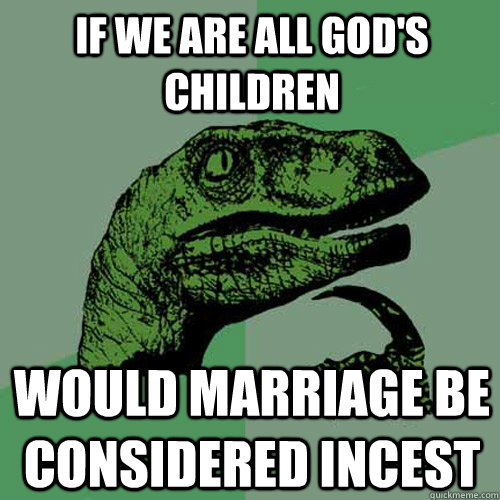 If we are all god's children Would marriage be considered incest - If we are all god's children Would marriage be considered incest  Philosoraptor