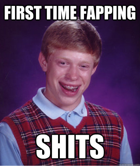 FIRST TIME FAPPING SHITS   Bad Luck Brian