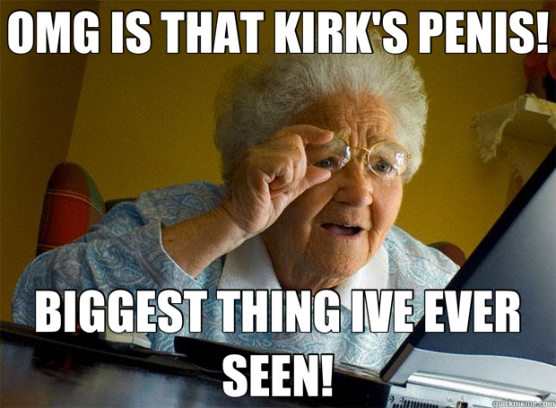 OMG IS THAT KIRK'S PENIS! BIGGEST THING IVE EVER SEEN!  Grandma finds the Internet