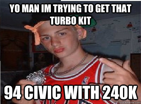 Yo man im trying to get that turbo kit 94 civic with 240k  Watertown Wangster