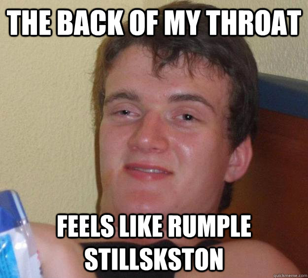 The back of my throat Feels like rumple stillskston  10 Guy