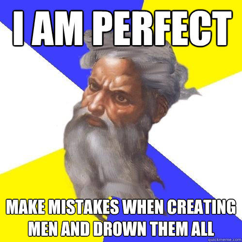 I am perfect Make mistakes when creating men and drown them all  Advice God